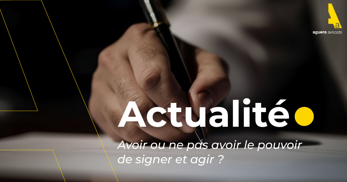 Avoir ou ne pas avoir le pouvoir de signer et agir ?